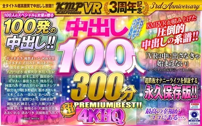 【84kmvr00750】【VR】KMPVR3周年記念！！中出し100人300分4KHQ超PREMIUM BEST！！